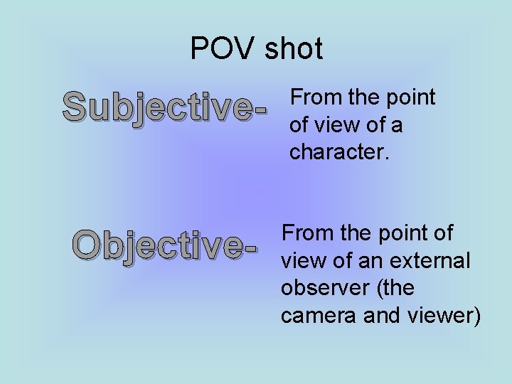 POV shot Subjective. Objective- From the point of view of a character. From the