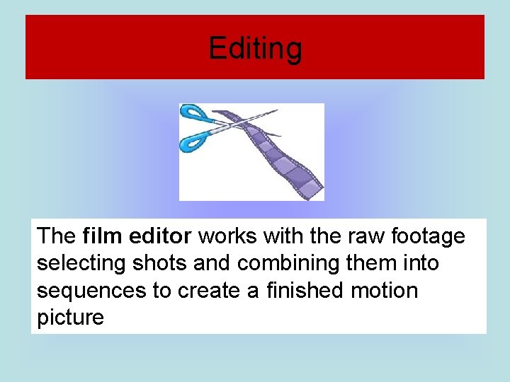 Editing The film editor works with the raw footage selecting shots and combining them Editing The film editor works with the raw footage selecting shots and combining them