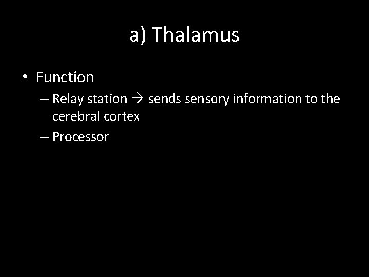 a) Thalamus • Function – Relay station sends sensory information to the cerebral cortex