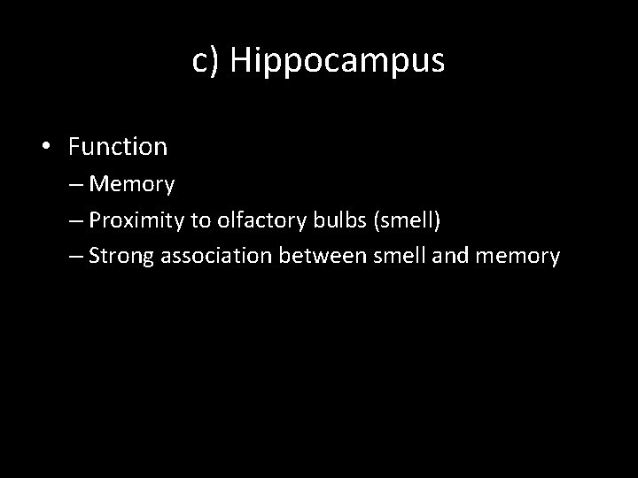 c) Hippocampus • Function – Memory – Proximity to olfactory bulbs (smell) – Strong