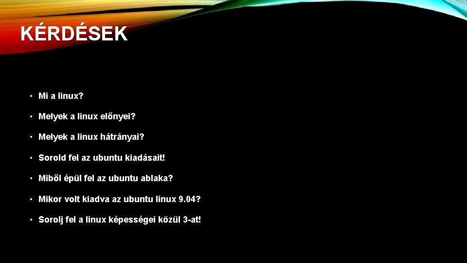 KÉRDÉSEK • Mi a linux? • Melyek a linux előnyei? • Melyek a linux