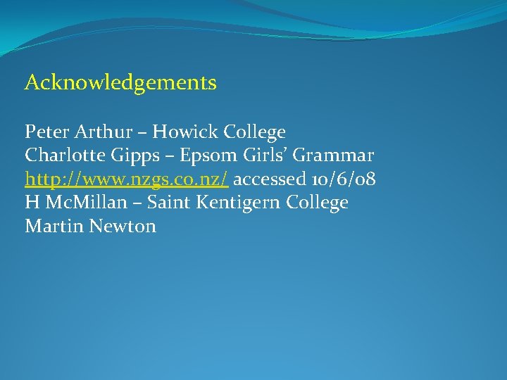 Acknowledgements Peter Arthur – Howick College Charlotte Gipps – Epsom Girls’ Grammar http: //www.