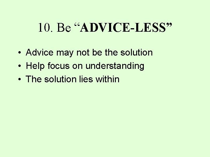 10. Be “ADVICE-LESS” • Advice may not be the solution • Help focus on