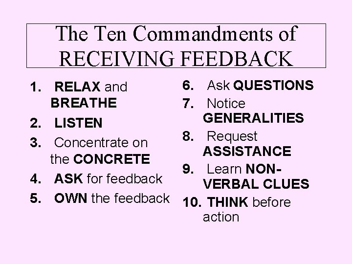 The Ten Commandments of RECEIVING FEEDBACK 1. RELAX and BREATHE 2. LISTEN 3. Concentrate