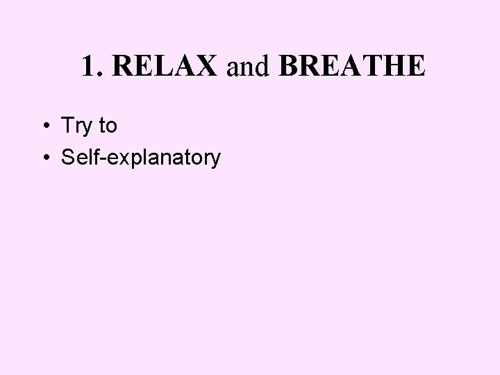 1. RELAX and BREATHE • Try to • Self-explanatory 
