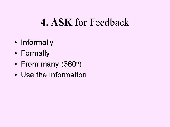 4. ASK for Feedback • • Informally From many (360 o) Use the Information