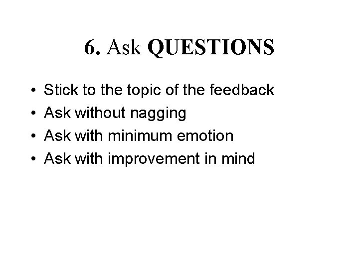 6. Ask QUESTIONS • • Stick to the topic of the feedback Ask without