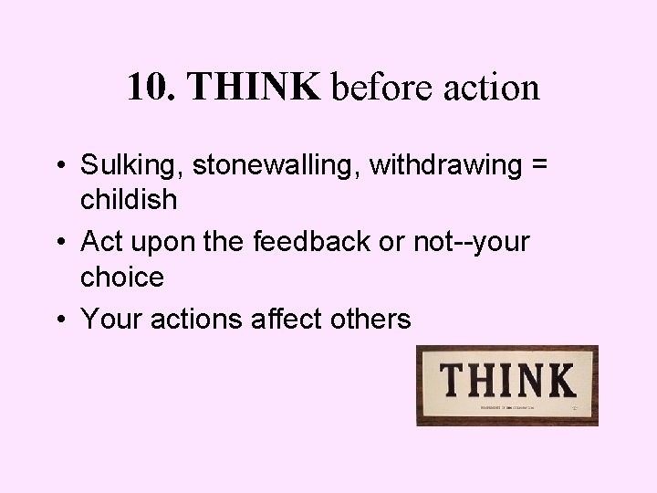 10. THINK before action • Sulking, stonewalling, withdrawing = childish • Act upon the