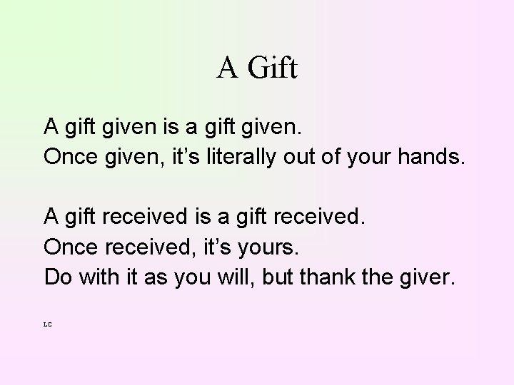 A Gift A gift given is a gift given. Once given, it’s literally out