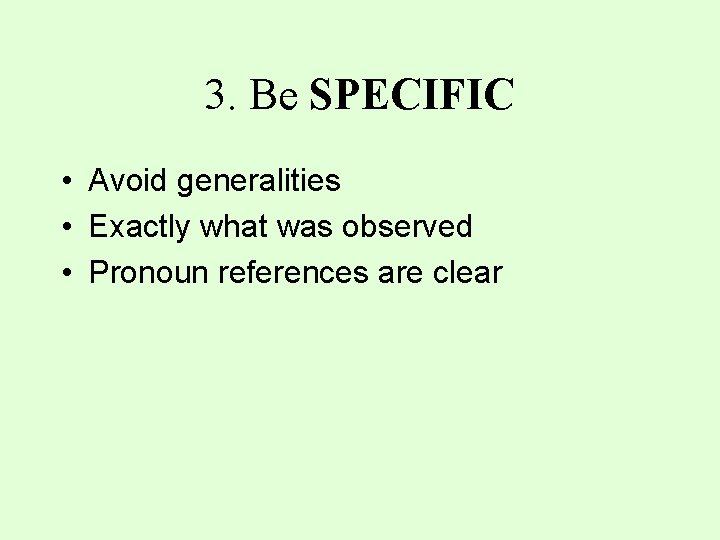 3. Be SPECIFIC • Avoid generalities • Exactly what was observed • Pronoun references