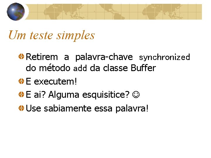 Um teste simples Retirem a palavra-chave synchronized do método add da classe Buffer E