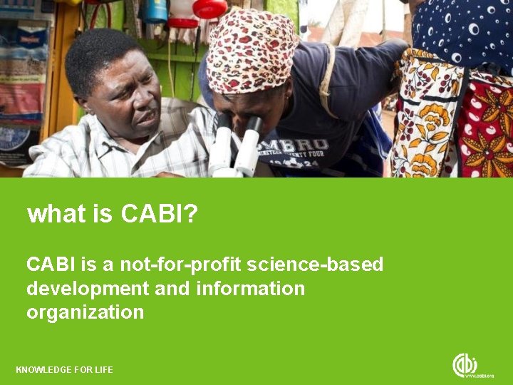 what is CABI? CABI is a not-for-profit science-based development and information organization KNOWLEDGE FOR