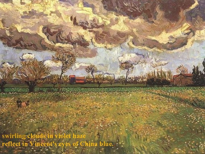 swirling clouds in violet haze reflect in Vincent's eyes of China blue. . 