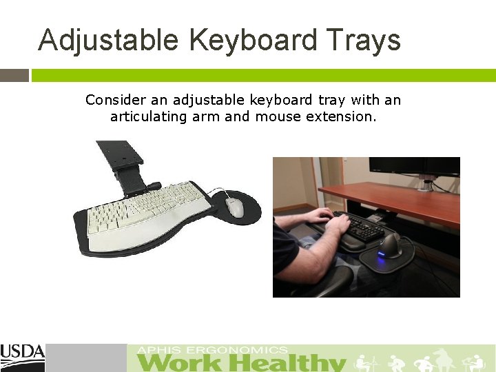 Adjustable Keyboard Trays Consider an adjustable keyboard tray with an articulating arm and mouse