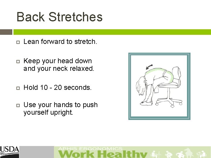 Back Stretches Lean forward to stretch. Keep your head down and your neck relaxed.