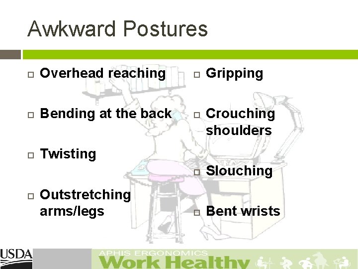 Awkward Postures Overhead reaching Bending at the back Twisting Outstretching arms/legs Gripping Crouching shoulders