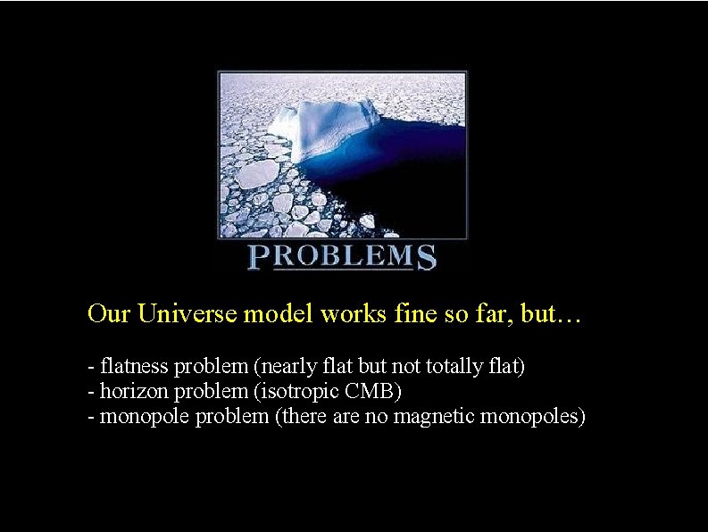 Our Universe model works fine so far, but… - flatness problem (nearly flat but