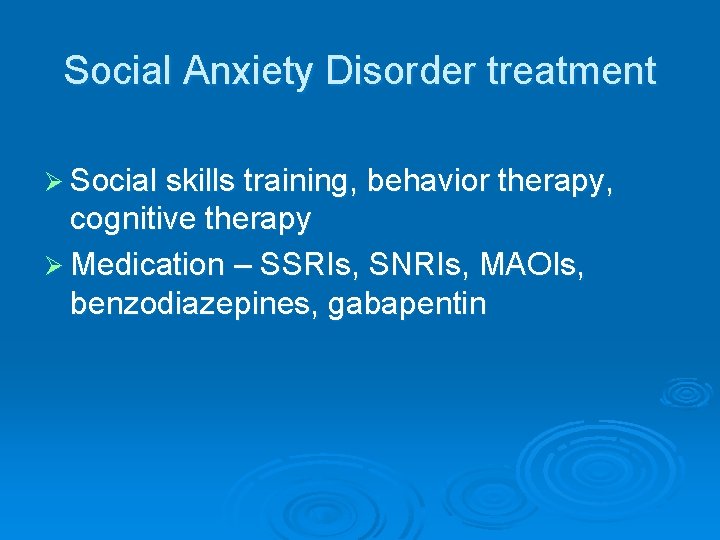 Social Anxiety Disorder treatment Ø Social skills training, behavior therapy, cognitive therapy Ø Medication