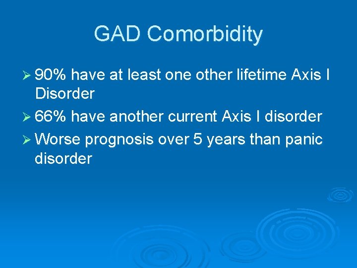 GAD Comorbidity Ø 90% have at least one other lifetime Axis I Disorder Ø