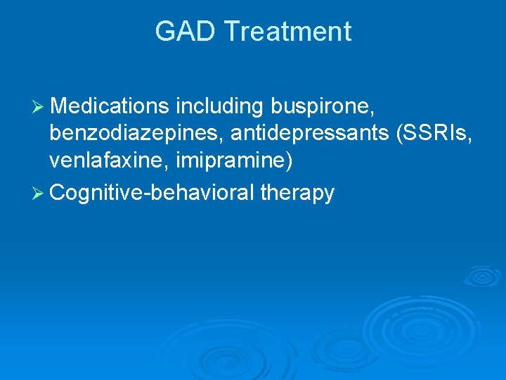 GAD Treatment Ø Medications including buspirone, benzodiazepines, antidepressants (SSRIs, venlafaxine, imipramine) Ø Cognitive-behavioral therapy