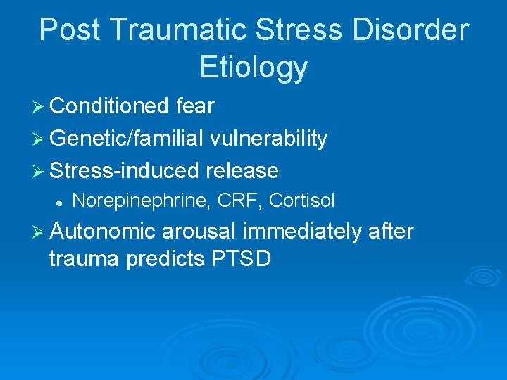 Post Traumatic Stress Disorder Etiology Ø Conditioned fear Ø Genetic/familial vulnerability Ø Stress-induced release