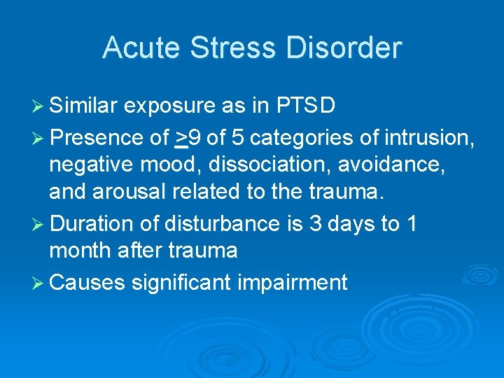 Acute Stress Disorder Ø Similar exposure as in PTSD Ø Presence of >9 of