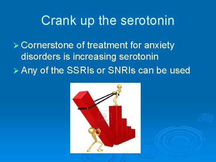 Crank up the serotonin Ø Cornerstone of treatment for anxiety disorders is increasing serotonin