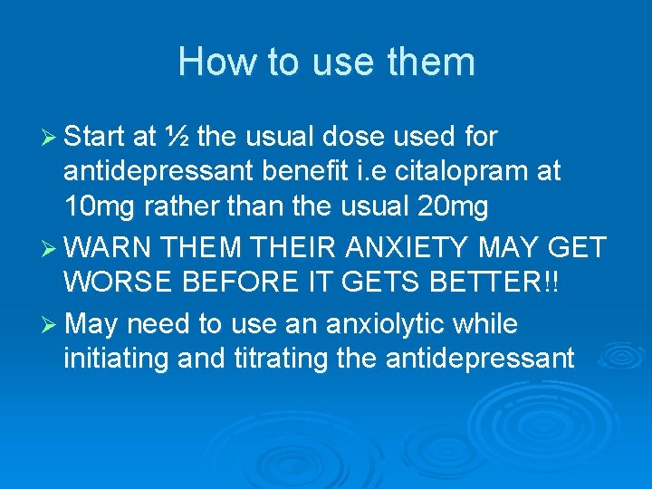 How to use them Ø Start at ½ the usual dose used for antidepressant