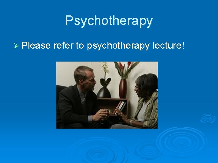Psychotherapy Ø Please refer to psychotherapy lecture! 