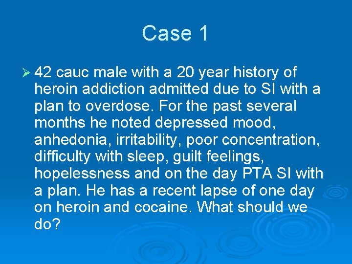 Case 1 Ø 42 cauc male with a 20 year history of heroin addiction