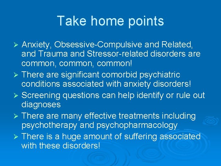 Take home points Anxiety, Obsessive-Compulsive and Related, and Trauma and Stressor-related disorders are common,