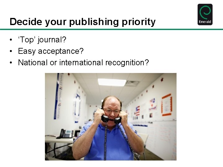 Decide your publishing priority • ‘Top’ journal? • Easy acceptance? • National or international