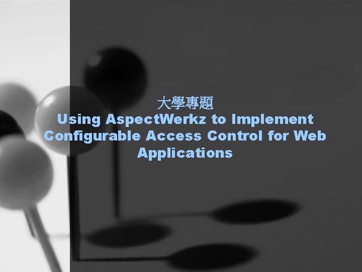 大學專題 Using Aspect. Werkz to Implement Configurable Access Control for Web Applications 