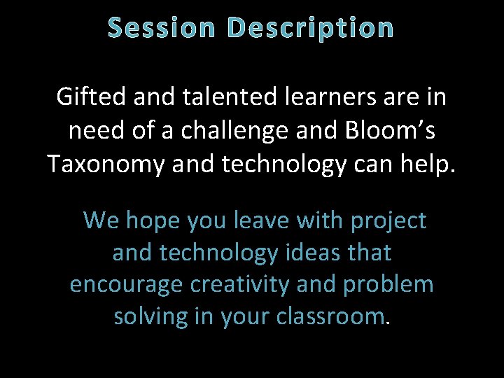 Session Description Gifted and talented learners are in need of a challenge and Bloom’s