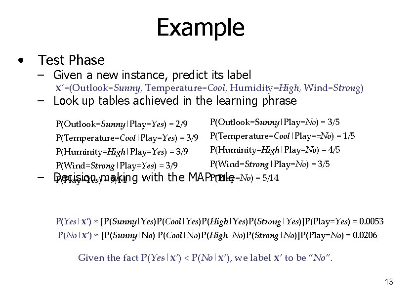 Example • Test Phase – Given a new instance, predict its label x’=(Outlook=Sunny, Temperature=Cool,