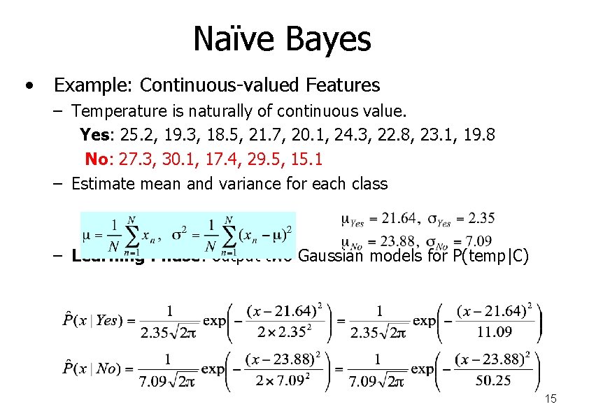 Naïve Bayes • Example: Continuous-valued Features – Temperature is naturally of continuous value. Yes: