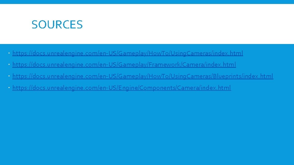 SOURCES https: //docs. unrealengine. com/en-US/Gameplay/How. To/Using. Cameras/index. html https: //docs. unrealengine. com/en-US/Gameplay/Framework/Camera/index. html https: