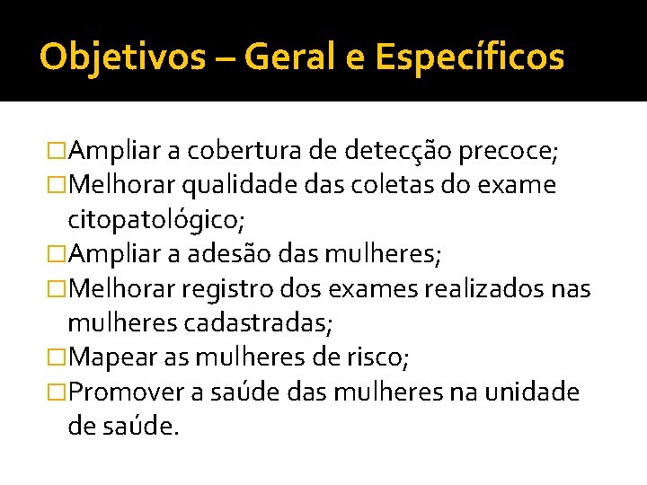 Objetivos – Geral e Específicos �Ampliar a cobertura de detecção precoce; �Melhorar qualidade das