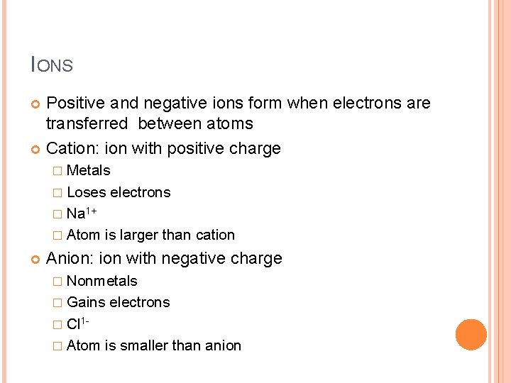 IONS Positive and negative ions form when electrons are transferred between atoms Cation: ion IONS Positive and negative ions form when electrons are transferred between atoms Cation: ion