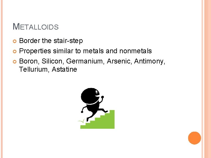 METALLOIDS Border the stair-step Properties similar to metals and nonmetals Boron, Silicon, Germanium, Arsenic, METALLOIDS Border the stair-step Properties similar to metals and nonmetals Boron, Silicon, Germanium, Arsenic,