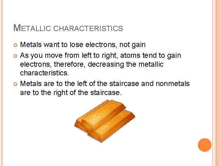 METALLIC CHARACTERISTICS Metals want to lose electrons, not gain As you move from left METALLIC CHARACTERISTICS Metals want to lose electrons, not gain As you move from left