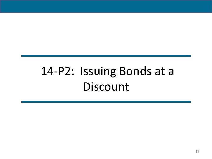  14 -P 2: Issuing Bonds at a Discount 12 