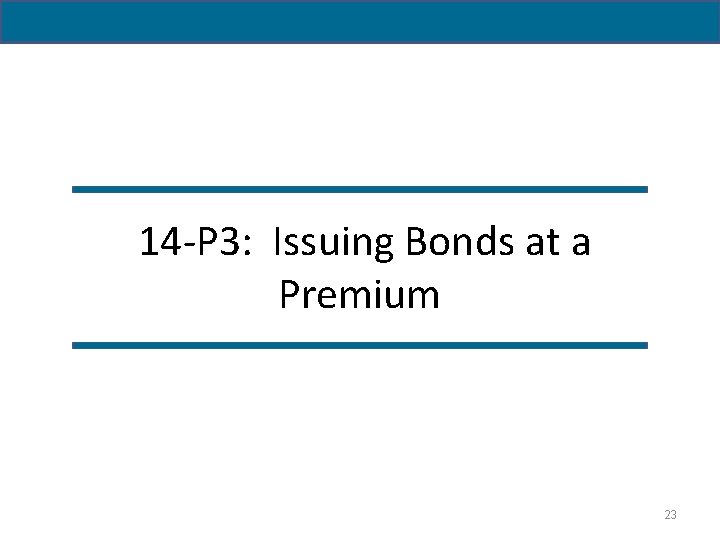  14 -P 3: Issuing Bonds at a Premium 23 