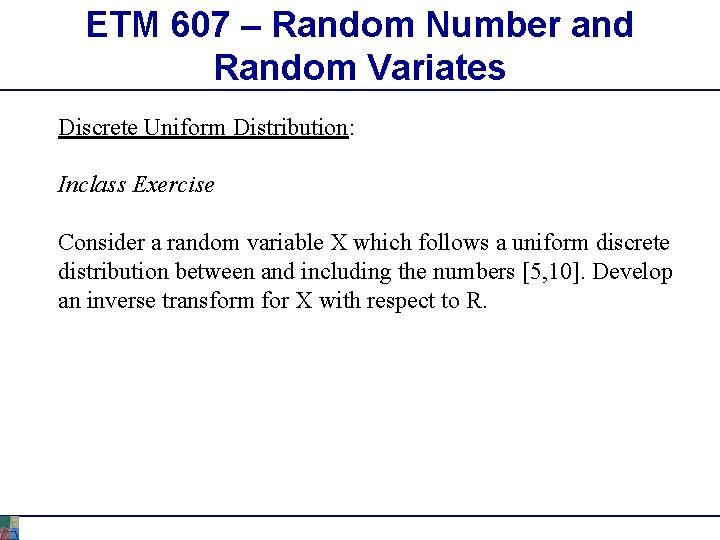 ETM 607 – Random Number and Random Variates Discrete Uniform Distribution: Inclass Exercise Consider ETM 607 – Random Number and Random Variates Discrete Uniform Distribution: Inclass Exercise Consider