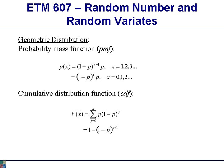 ETM 607 – Random Number and Random Variates Geometric Distribution: Probability mass function (pmf): ETM 607 – Random Number and Random Variates Geometric Distribution: Probability mass function (pmf):