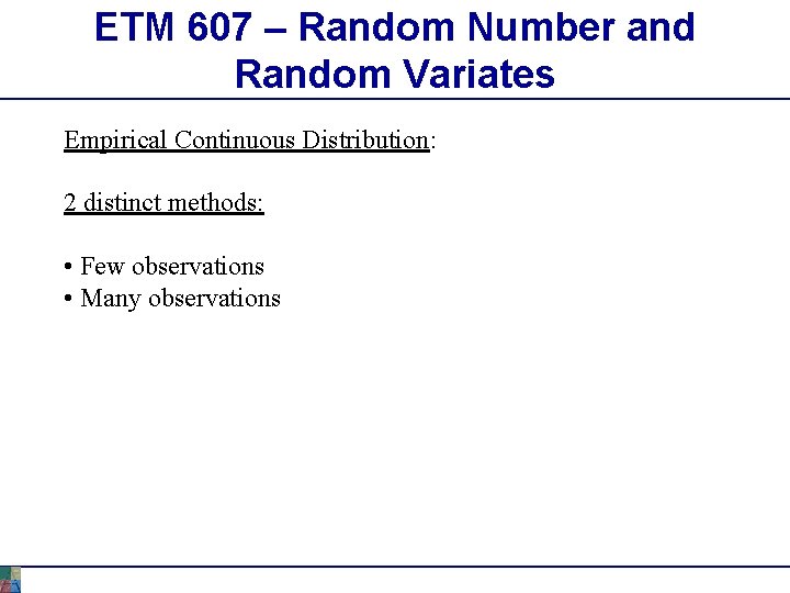 ETM 607 – Random Number and Random Variates Empirical Continuous Distribution: 2 distinct methods: ETM 607 – Random Number and Random Variates Empirical Continuous Distribution: 2 distinct methods: