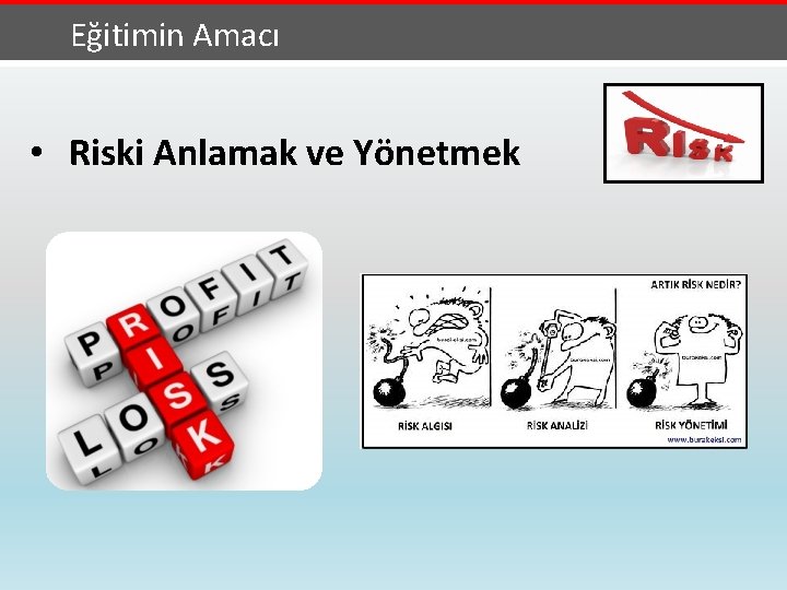 Eğitimin Amacı • Riski Anlamak ve Yönetmek 