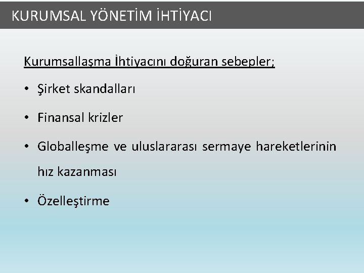  KURUMSAL YÖNETİM İHTİYACI Kurumsallaşma İhtiyacını doğuran sebepler; • Şirket skandalları • Finansal krizler