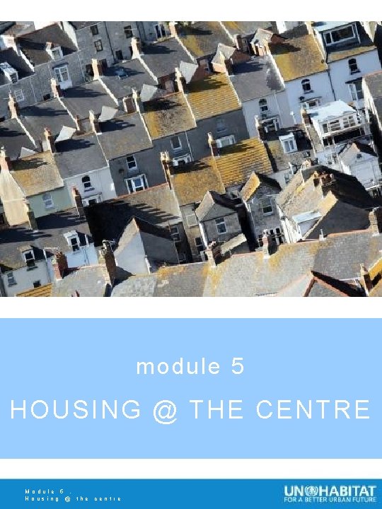 module 5 HOUSING @ THE CENTRE Module 5. Housing @ the centre 
