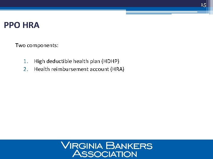 15 PPO HRA Two components: 1. High deductible health plan (HDHP) 2. Health reimbursement